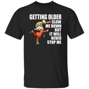 Getting Older May Slow Me Down But It Will Never Stop Me Shirt