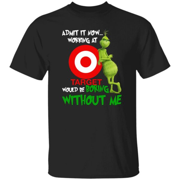Grinch – Admit It Now Working At Target Would Be Boring Without Me Shirt