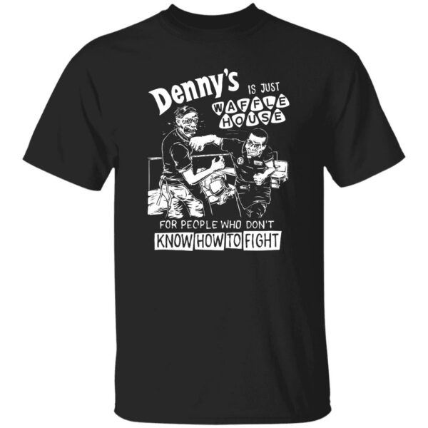 Denny’s Is Just Waffle House For People Who Don’t Know How To Fight Shirt