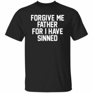 Forgive Me Father For I Have Sinned Shirt