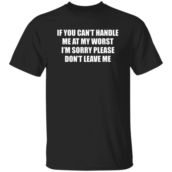 If You Can’t Handle Me At My Worst I’m Sorry Please Don’t Leave Me Shirt