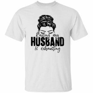 Raising My Husband Is Exhausting Shirt