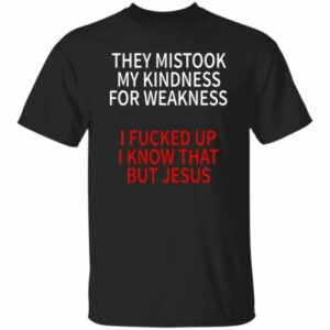 They Mistook My Kindness For Weakness Shirt