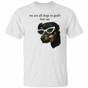 We Are All Dogs In God’s Hot Car Shirt