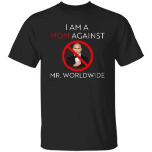 I Am A Mom Against Mr Worldwide Shirt