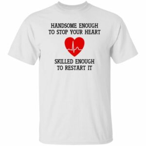 Handsome Enough To Stop Your Heart Shirt