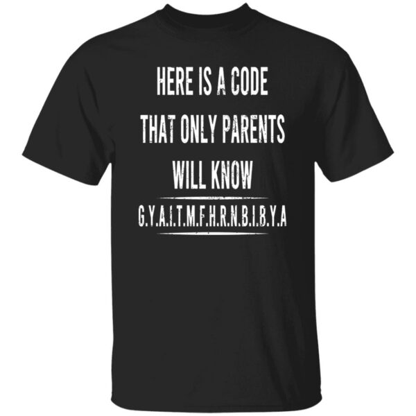 Here Is A Code That Only Parents Will Know GYAITMFHRNBIBYA Shirt