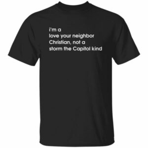 I'm A Love Your Neighbor Christian Not A Storm The Capitol Kind Shirt