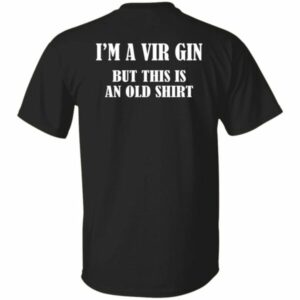 I’m A Vir Gin But This Is An Old Shirt