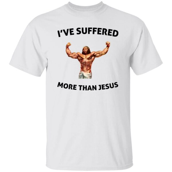 I’ve Suffered More Than Jesus Shirt