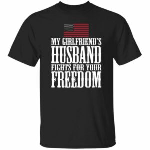 My Girlfriend’s Husband Fights For Your Freedom Shirt