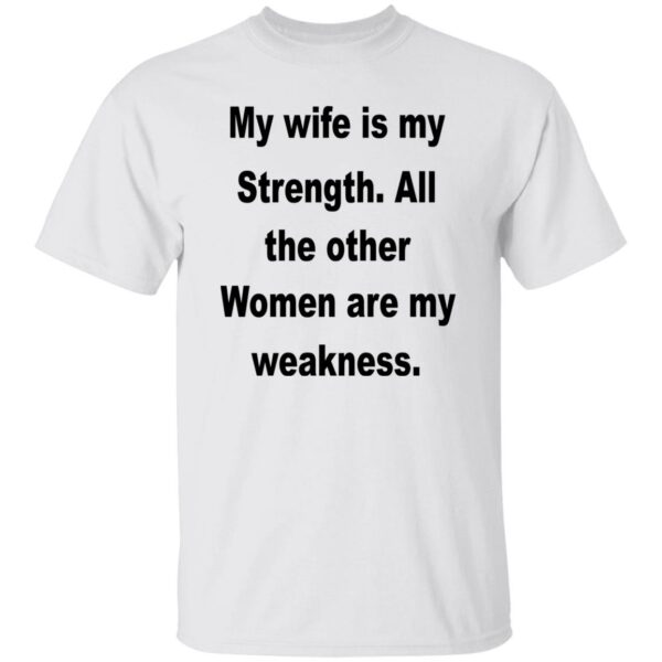 My Wife Is My Strength Women Are My Weakness Shirt