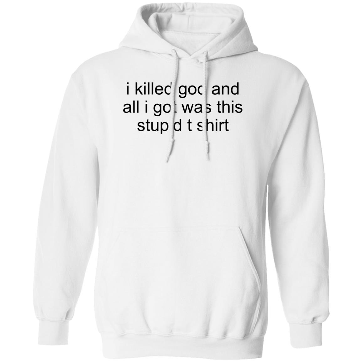 I Killed God And All I Was This Stupid T-Shirt Hoodie