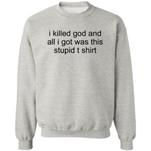 I Killed God And All I Was This Stupid T-Shirt Sweatshirt