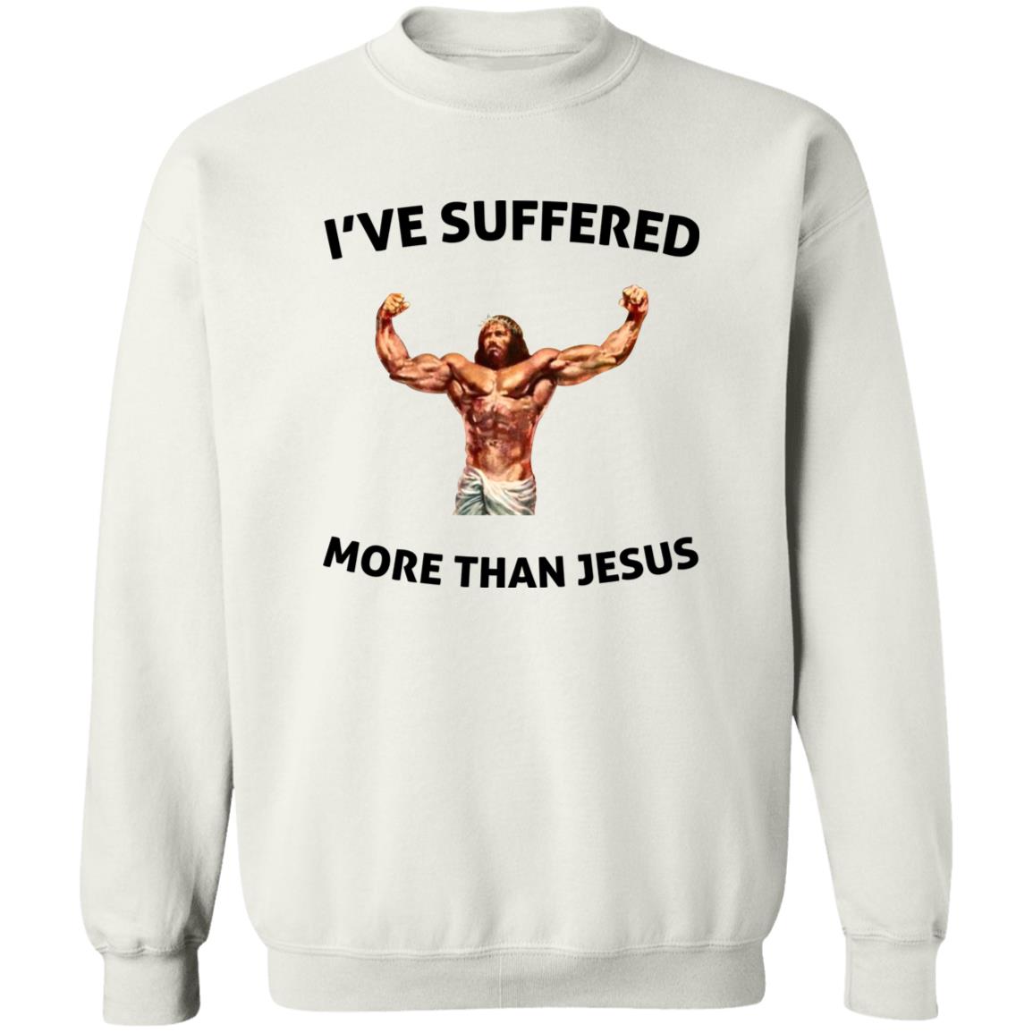 I’ve Suffered More Than Jesus Sweatshirt