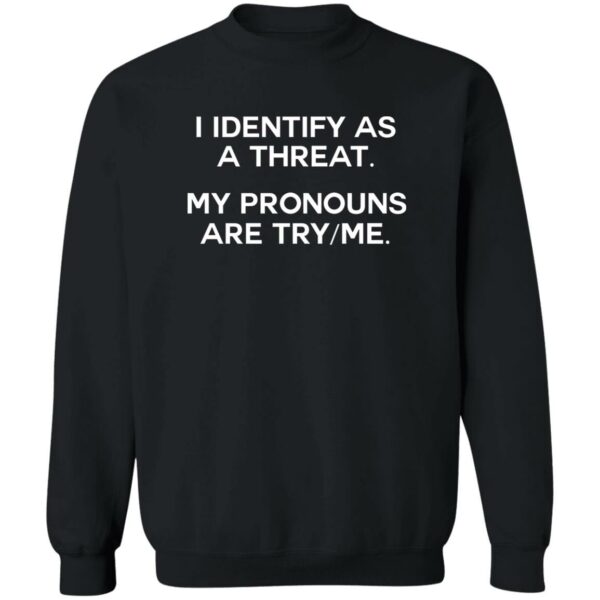 I Identify As A Threat My Pronouns Are Try-Me Sweatshirt