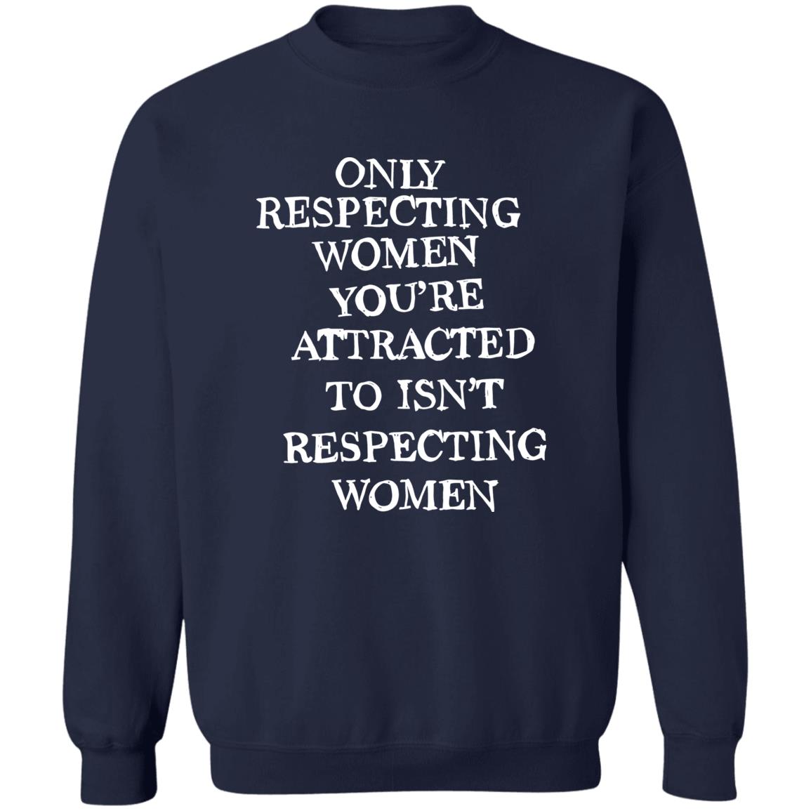 Only Respecting Women You’re Attracted To Isn’t Respecting Women Sweatshirt