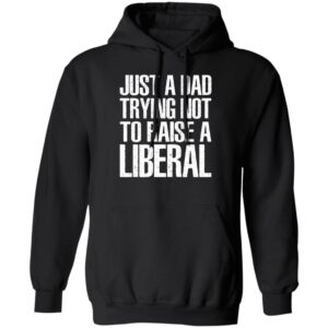 Just A Dad Trying Not To Raise A Liberal Hoodie