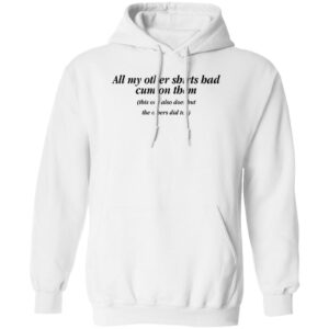 All My Other Shirt Bad Cum On Them Hoodie