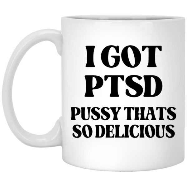 I Got PTSD Pussy Thats So Delicious Mugs