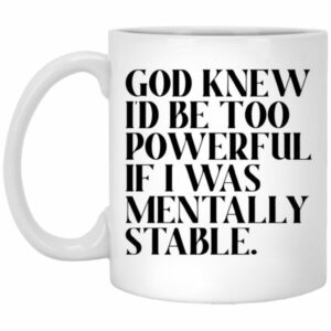 God Knew Id Be Too Powerful If I Was Mentally Stable Mugs