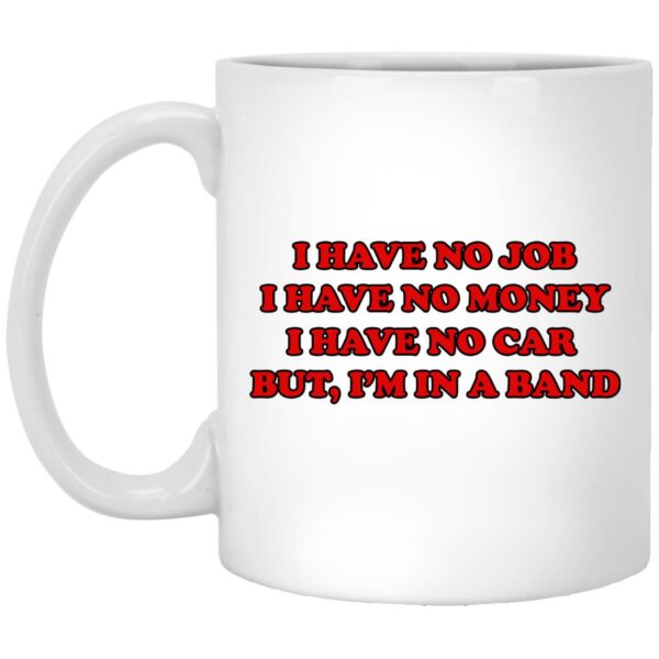 I Have No Job I Have No Money I Have No Car But I’m In A Band Mugs