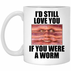 I’d Still Love You If You Were A Worm Mugs