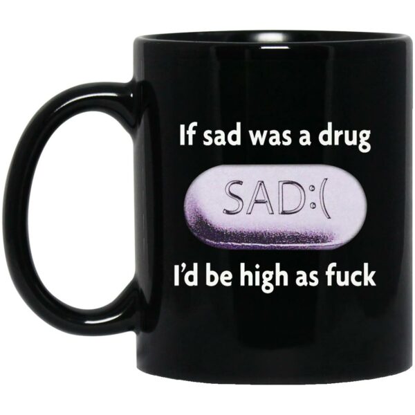 If Sad Was A Drug I’d Be High As Fuck Mugs