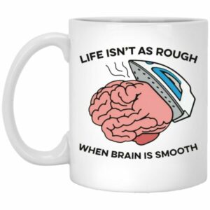 Life Isn’t As Rough When Brain Is Smooth Mugs