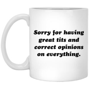 Sorry For Having Great Tits And Correct Opinions On Everything Mugs