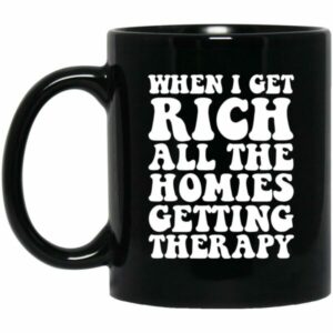 When I Get Rich All The Homies Getting Therapy Mugs