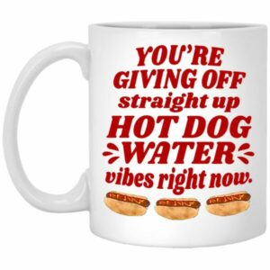 You’re Giving Off Straight Up Hot Dog Water Mugs