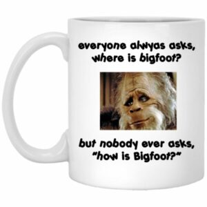 Everyone Always Asks Where Is Bigfoot Mugs