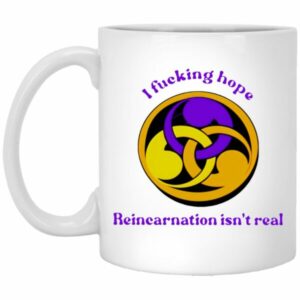 I Fucking Hope Reincarnation Isn’t Real Mugs