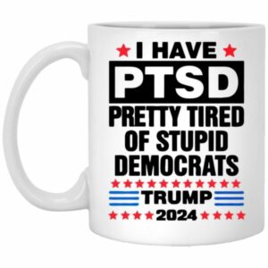 I Have PTSD Pretty Tired Of Stupid Democrats Trump 2024 Mugs