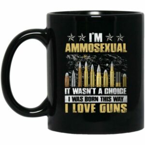I’m Ammosexual It Wasn’t A Choice I Was Born This Way Mugs