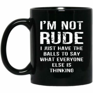 I’m Not Rude I Just Have The Balls To Say What Everyone Else Is Thinking Mugs