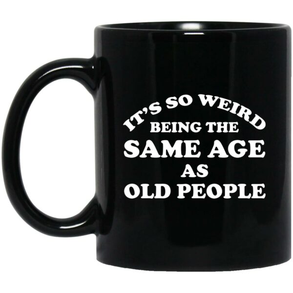 It’s So Weird Being The Same Age As Old People Mugs
