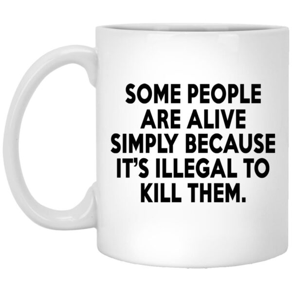 Some People Are Alive Simply Because It's Against The Law To Kill Them Mugs