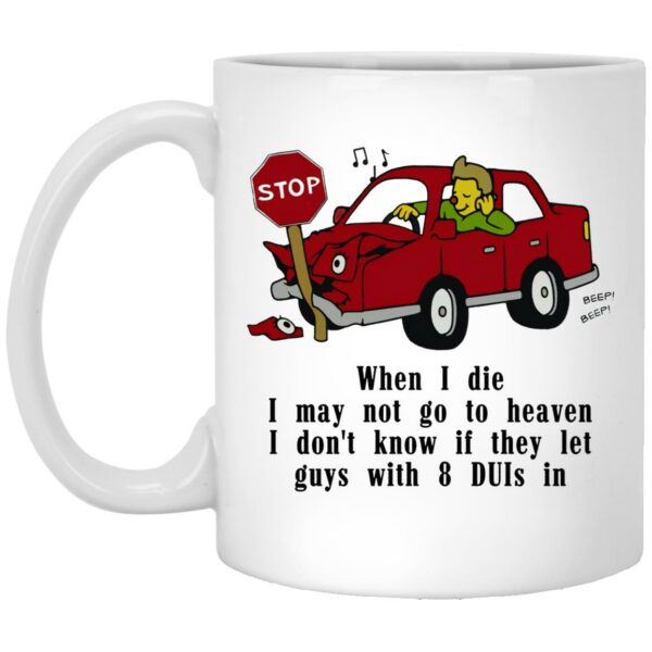 When I Die I May Not Go To Heaven I Don’t Know If They Let Guys With 8 DUIs In Mugs