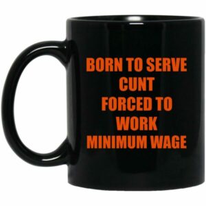 Born To Serve Cunt Forced To Work Minimum Wage Mug