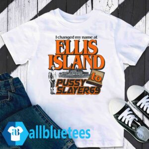 I Changed My Name At Ellis Island To Pussyslayer69 shirt