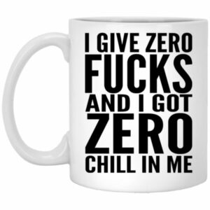 I Give Zero Fucks And I Got Zero Chill In Me Mug