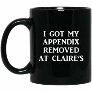 I Got My Appendix Removed At Claire's Mug