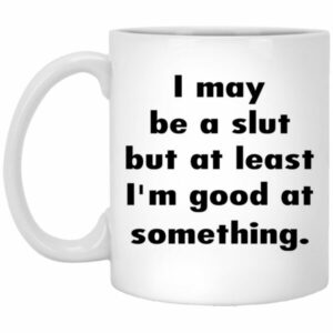 I May Be A Slut But At Least I'm Good At Something Mug