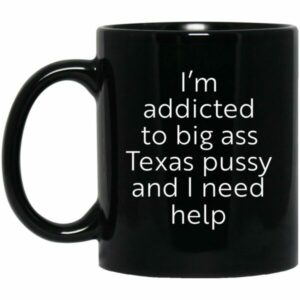I'm Addicted To Big Ass Texas Pussy And I Need Help Mugs