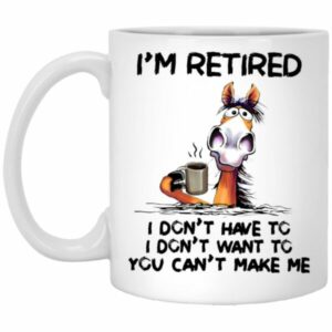 I’m Retired I Don’t Have To I Don’t Want To You Can’t Make Me Mug