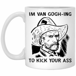 I'm Van Gogh-ing To Kick Your Ass Mugs