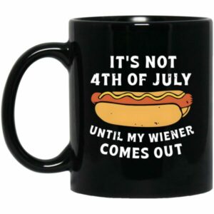 It's Not 4th Of July Until My Wiener Comes Out Mug