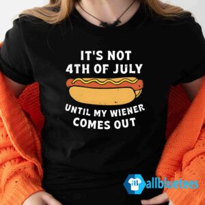 It's not 4th of july until my wiener comes out shirt
